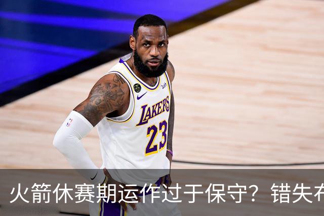 火箭休赛期运作过于保守？错失布朗成超级遗憾